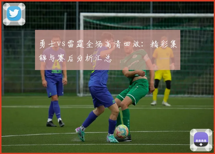 勇士vs雷霆全场高清回放：精彩集锦与赛后分析汇总