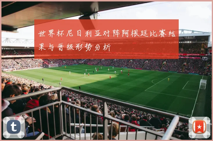 世界杯尼日利亚对阵阿根廷比赛结果与晋级形势分析