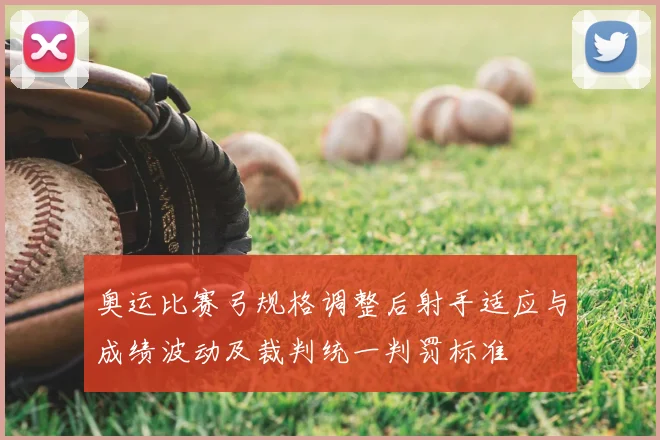 奥运比赛弓规格调整后射手适应与成绩波动及裁判统一判罚标准