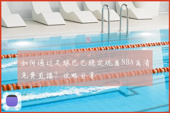 如何通过足球巴巴稳定观看NBA高清免费直播？攻略分享
