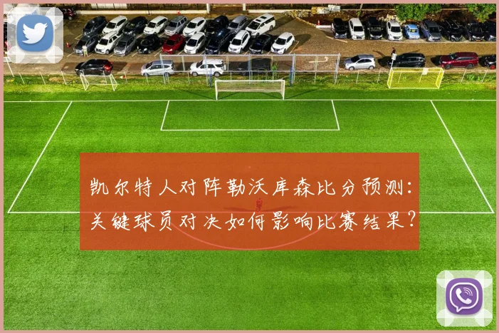 凯尔特人对阵勒沃库森比分预测：关键球员对决如何影响比赛结果？