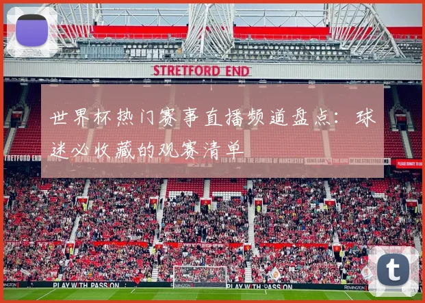 世界杯热门赛事直播频道盘点：球迷必收藏的观赛清单