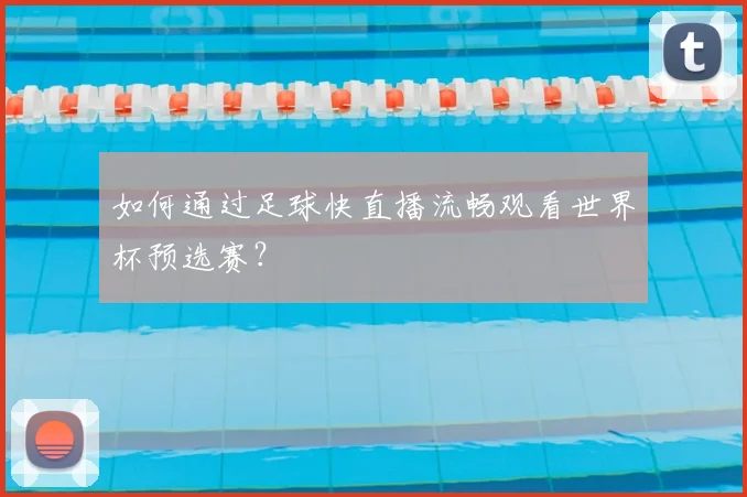 如何通过足球快直播流畅观看世界杯预选赛？
