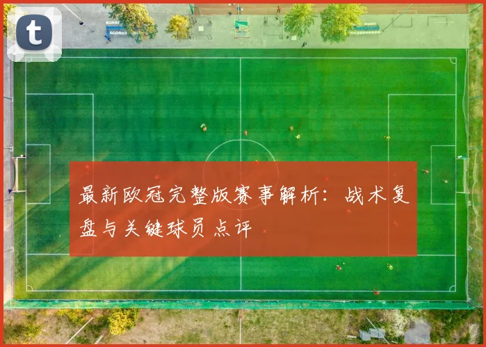 最新欧冠完整版赛事解析：战术复盘与关键球员点评