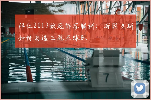 拜仁2013欧冠阵容解析：海因克斯如何打造三冠王球队