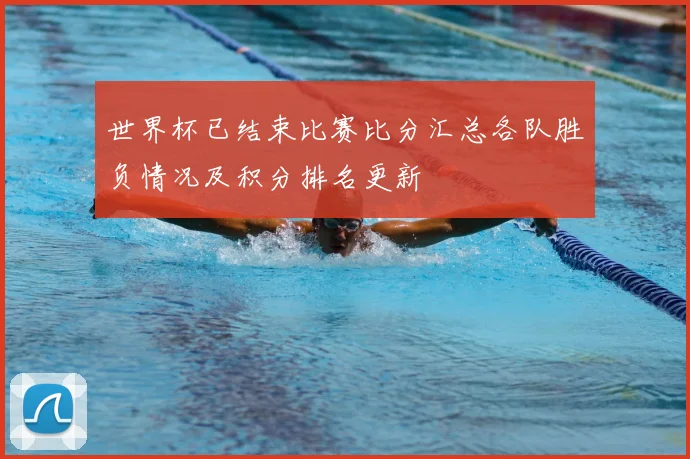 世界杯已结束比赛比分汇总各队胜负情况及积分排名更新