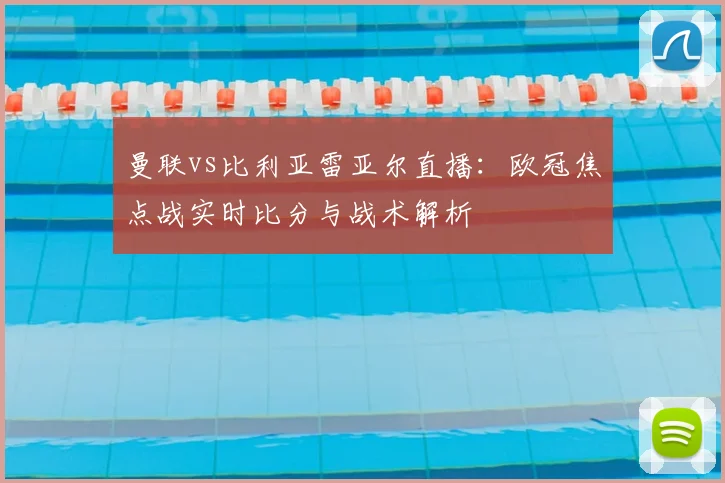 曼联vs比利亚雷亚尔直播：欧冠焦点战实时比分与战术解析